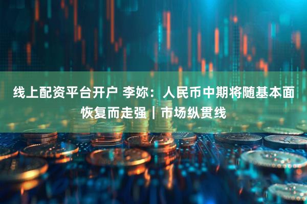 线上配资平台开户 李妳：人民币中期将随基本面恢复而走强｜市场纵贯线