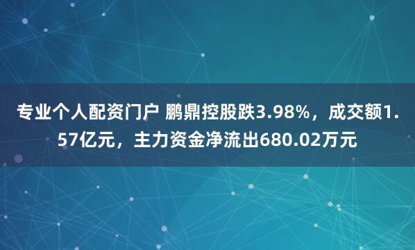 专业个人配资门户 鹏鼎控股跌3.98%，成交额1.57亿元，主力资金净流出680.02万元