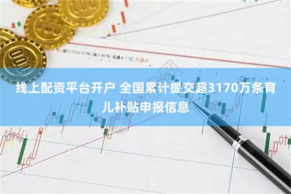 线上配资平台开户 全国累计提交超3170万条育儿补贴申报信息
