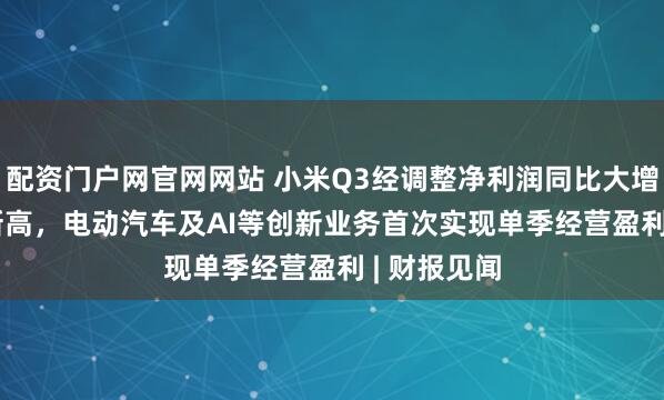 配资门户网官网网站 小米Q3经调整净利润同比大增80.9%创新高，电动汽车及AI等创新业务首次实现单季经营盈利 | 财报见闻