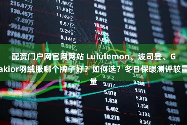 配资门户网官网网站 Lululemon、波司登、Gakior羽绒服哪个牌子好？如何选？冬日保暖测评较量